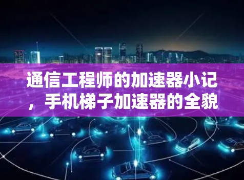 通信工程师的加速器小记，手机梯子加速器的全貌与优化