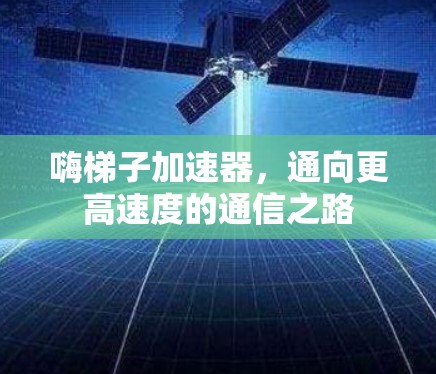 嗨梯子加速器，通向更高速度的通信之路