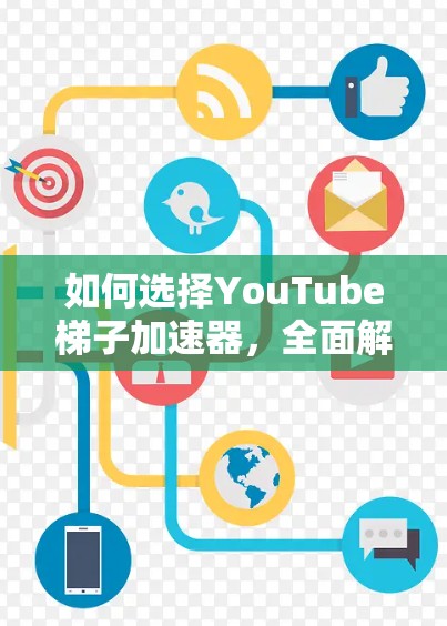 如何选择YouTube梯子加速器，全面解析及推荐