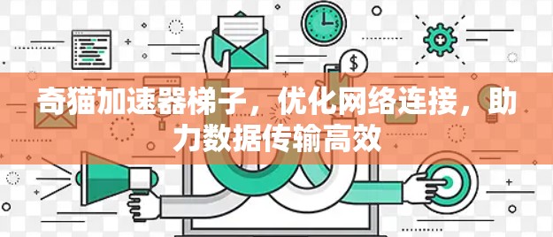 奇猫加速器梯子,优化网络连接,助力数据传输高效 奇猫加速器梯子,优化网络连接,助力数据传输高效