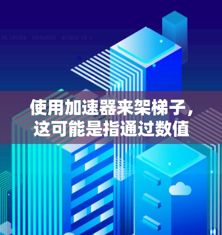使用加速器来架梯子，这可能是指通过数值模拟或加速计算方法来分析梯子的结构，特别是在建筑或物理学中的结构分析。以下是详细的步骤指南