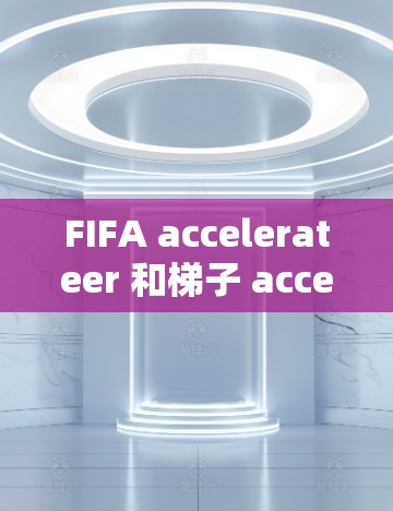 FIFA accelerateer 和梯子 accelerate 是两个用于加速网页版游戏的工具，各有其独特的特点和适用场景。以下是对这两个工具的详细比较