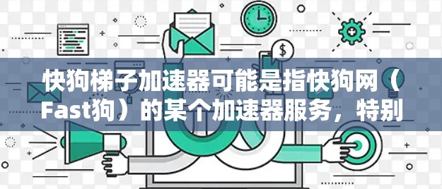 快狗梯子加速器可能是指快狗网（Fast狗）的某个加速器服务，特别是梯子式加速器。快狗网是一个知名的加速器平台，提供多种加速工具，包括梯子式加速器等。以下是一些关于快狗梯子加速器的详细信息