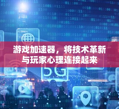 游戏加速器，将技术革新与玩家心理连接起来