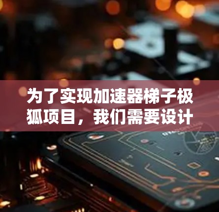 为了实现加速器梯子极狐项目，我们需要设计一个功能丰富且美观的梯子结构，并使用条件语句进行交互和控制。以下是详细的步骤说明