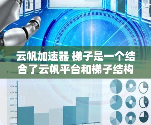 云帆加速器 梯子是一个结合了云帆平台和梯子结构的术语，具体含义需要进一步解析