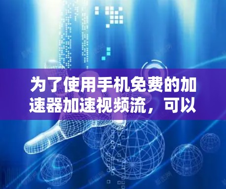 为了使用手机免费的加速器加速视频流，可以按照以下步骤操作