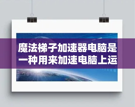 魔法梯子加速器电脑是一种用来加速电脑上运行的程序或软件的加速工具。它通过特殊的设计和功能，能够更快地运行需要加速的程序，提升整体使用效率。以下是关于魔法梯子加速器电脑的详细介绍
