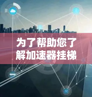 为了帮助您了解加速器挂梯子的价格，以下是详细的分析和建议