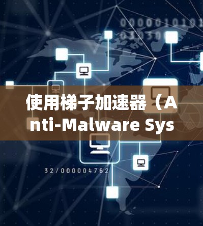 使用梯子加速器（Anti-Malware System)优化您的电脑性能是一个不错的选择，以下是一个清晰的步骤指南，帮助您顺利进行