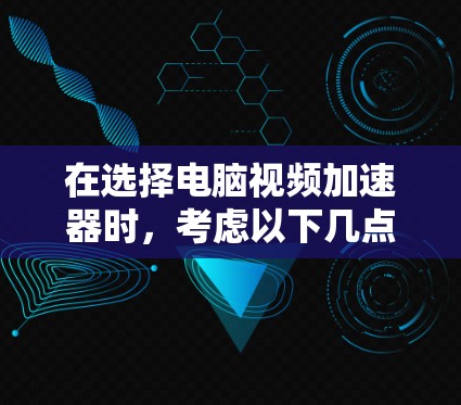 在选择电脑视频加速器时，考虑以下几点