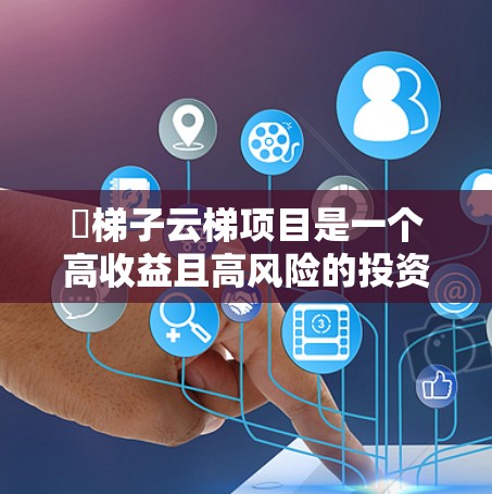 ∇梯子云梯项目是一个高收益且高风险的投资机会，具体分析如下