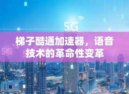 梯子酷通加速器，语音技术的革命性变革