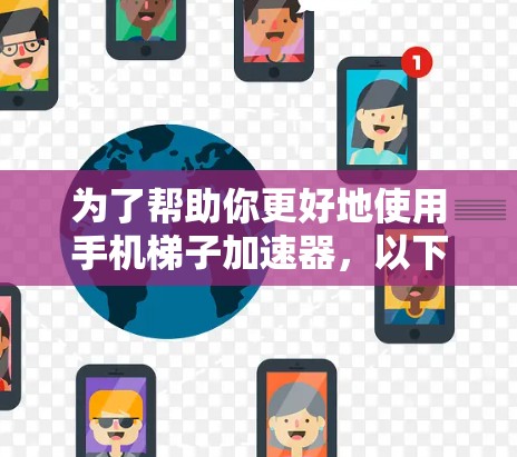 为了帮助你更好地使用手机梯子加速器，以下是一个步骤指南