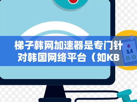 梯子韩网加速器是专门针对韩国网络平台（如KBS、KTV、KBS TV等）的加速工具，帮助用户更快地观看韩剧。以下是通过梯子韩网加速器进行观看的常见方式和推荐平台