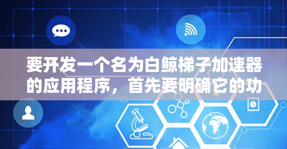 要开发一个名为白鲸梯子加速器的应用程序，首先要明确它的功能和用途。以下是一个可能的开发思路
