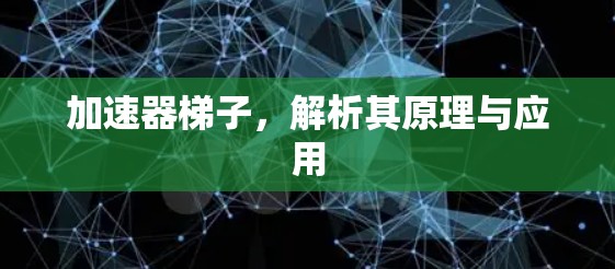 加速器梯子，解析其原理与应用