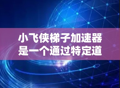 小飞侠梯子加速器是一个通过特定道具或技能的升级来提升游戏速度的机制，通常适用于小飞侠2等角色扮演游戏。以下是一些常见的方法