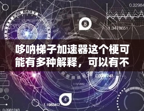 哆呐梯子加速器这个梗可能有多种解释，可以有不同的含义。以下是一些可能的解释
