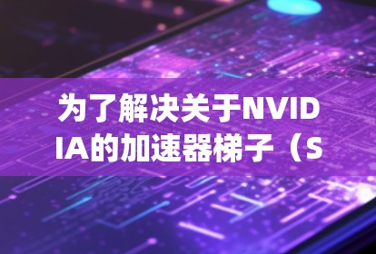 为了解决关于NVIDIA的加速器梯子（Speed Stairs）的问题，以下是逐步的解释和答案
