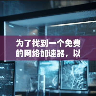 为了找到一个免费的网络加速器，以下是分步骤的指南