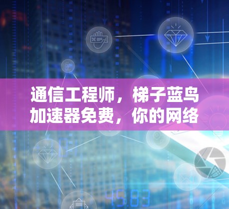 通信工程师，梯子蓝鸟加速器免费，你的网络传输速度真的能提升吗？