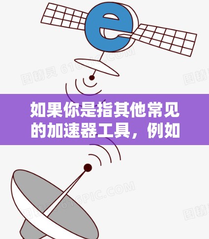 如果你是指其他常见的加速器工具，例如压缩工具、解压缩工具或文件管理工具，以下是一些推荐的免费工具