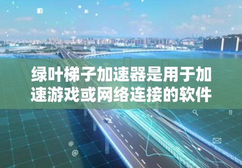 绿叶梯子加速器是用于加速游戏或网络连接的软件。以下是使用绿色网络加速器下载并安装该工具的步骤