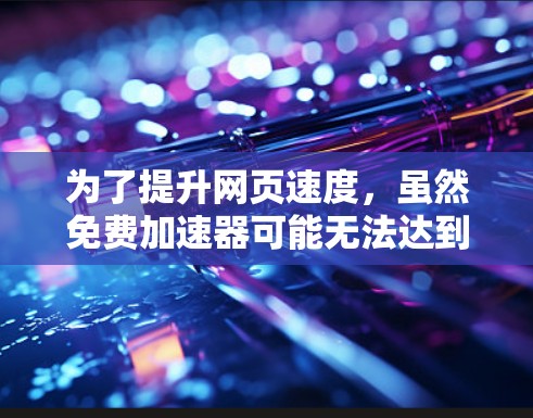 为了提升网页速度，虽然免费加速器可能无法达到最佳效果，但可以通过以下步骤进行优化