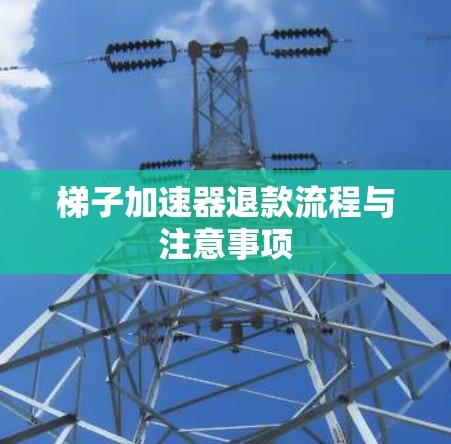 梯子加速器退款流程与注意事项