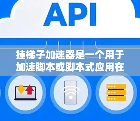 挂梯子加速器是一个用于加速脚本或脚本式应用在运行时效率的工具。以下是一步步的指南，帮助您理解和操作梯子加速器