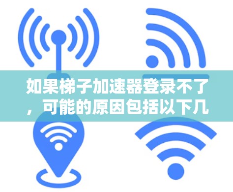 如果梯子加速器登录不了，可能的原因包括以下几点