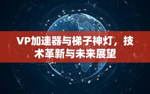 VP加速器与梯子神灯，技术革新与未来展望