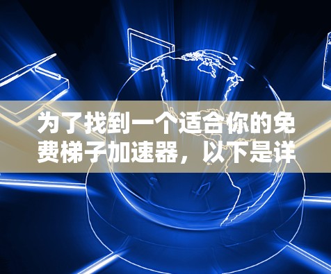 为了找到一个适合你的免费梯子加速器，以下是详细的对比分析和推荐