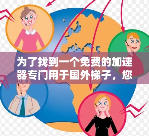 为了找到一个免费的加速器专门用于国外梯子，您可以按照以下步骤进行