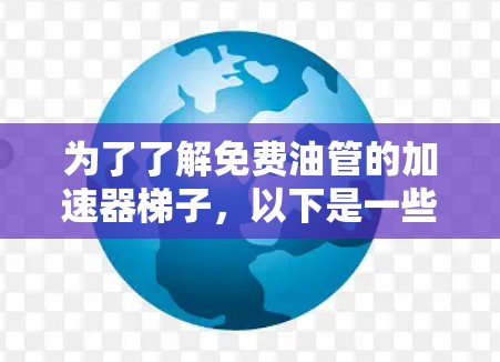 为了了解免费油管的加速器梯子，以下是一些关键点和建议