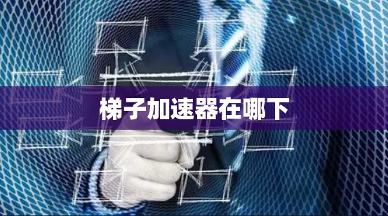 梯子加速器在哪下
