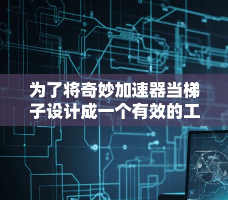 为了将奇妙加速器当梯子设计成一个有效的工具，我们可以从以下几个方面进行考虑