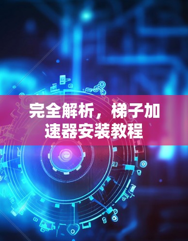 完全解析，梯子加速器安装教程