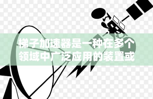 梯子加速器是一种在多个领域中广泛应用的装置或技术，其作用在于通过某种机制加速物体或结构的运动或效率提升。以下是对梯子加速器的详细分析