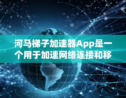 河马梯子加速器App是一个用于加速网络连接和移动数据的工具，通常支持多设备同时使用和优化数据传输。以下是对其的主要功能、使用步骤、安全性、付费情况和效果评价的总结