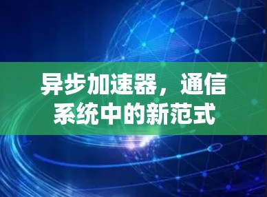 异步加速器，通信系统中的新范式