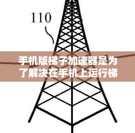 手机版梯子加速器是为了解决在手机上运行梯子程序时性能不足的问题，通过加速梯子程序在手机上的运行速度。以下是通过逐步解释和思考得到的解决方案