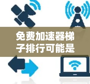 免费加速器梯子排行可能是指你想要一些免费的加速器软件，这些软件可以让你更快地加载文档、下载文件或其他任务。然而，免费加速器可能无法提供所有功能，因为它们通常需要付费才能支持更多选项或提供详细功能说明