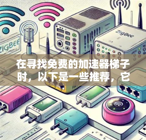 在寻找免费的加速器梯子时，以下是一些推荐，它们各有特点，可以满足不同用户的需求
