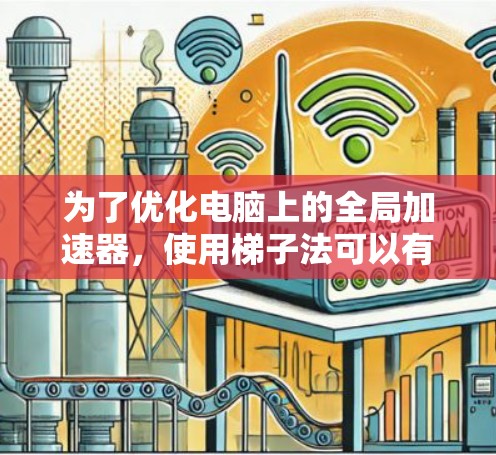 为了优化电脑上的全局加速器，使用梯子法可以有效解决加速器性能问题。以下是优化加速器的步骤指南