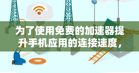 为了使用免费的加速器提升手机应用的连接速度，您可以按照以下步骤操作