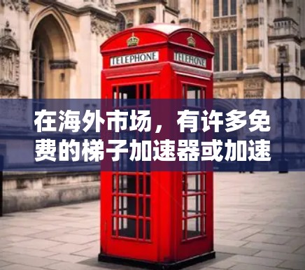 在海外市场，有许多免费的梯子加速器或加速工具可供选择。以下是一些免费的海外梯子加速器推荐，供你参考