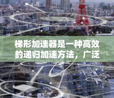 梯形加速器是一种高效的递归加速方法，广泛应用于数值分析和计算机科学领域，特别是在处理高维递归问题时，能够显著减少计算时间并提高精度。以下是对梯形加速器的详细分析