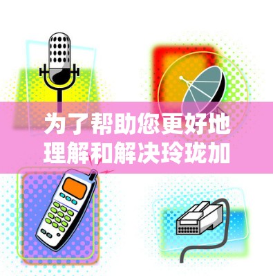 为了帮助您更好地理解和解决玲珑加速器怎么上梯子这个问题，我需要一些额外的信息来提供准确的解答。以下是一些可能的解释
